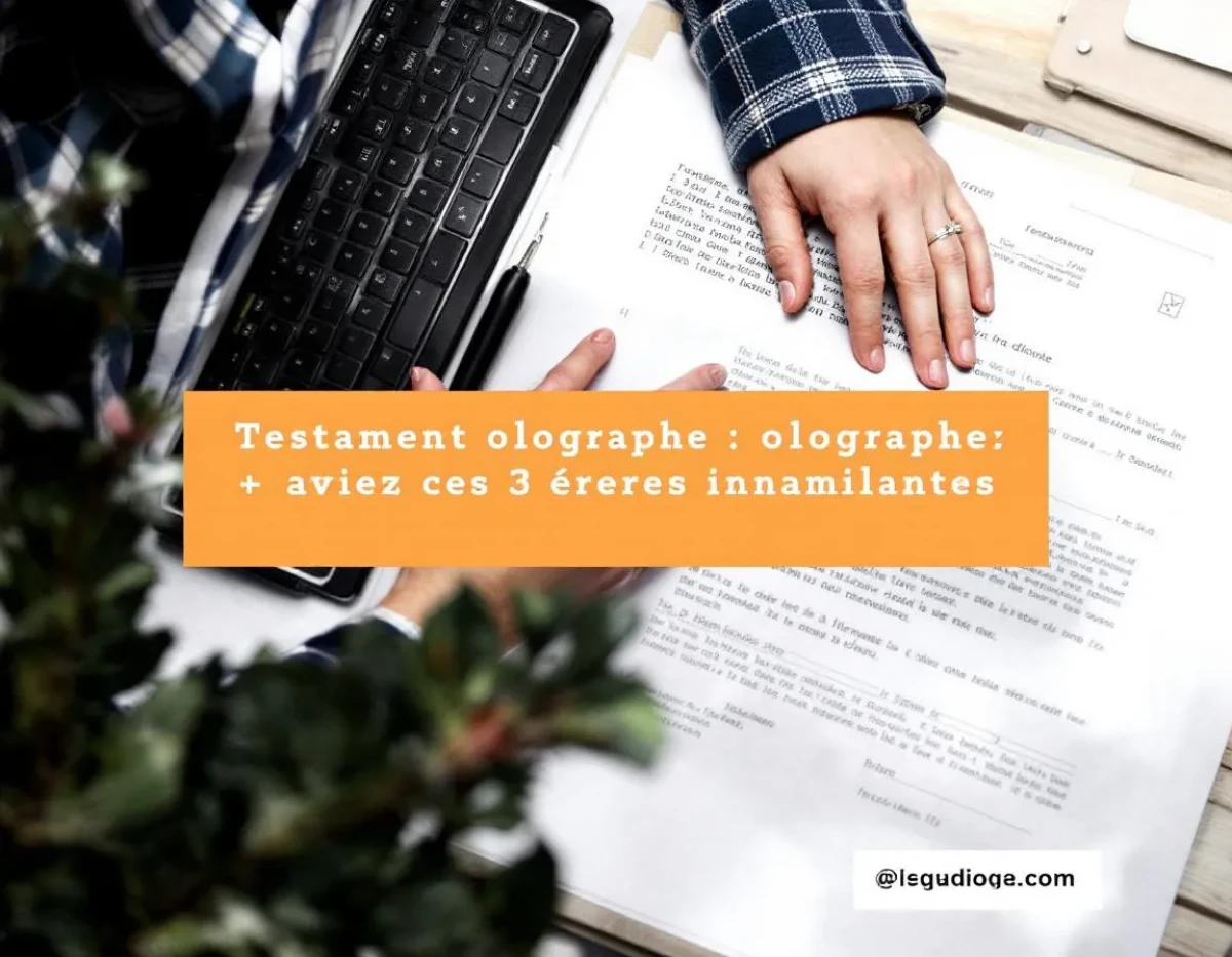 Testament olographe : évitez ces 3 erreurs invalidantes